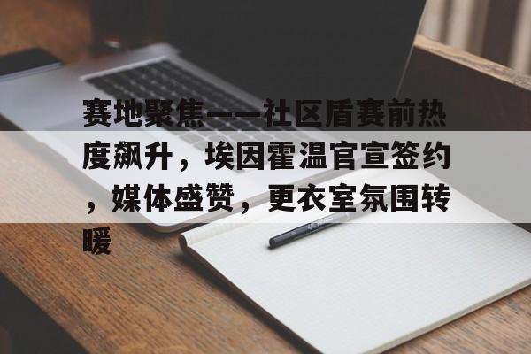 赛地聚焦——社区盾赛前热度飙升，埃因霍温官宣签约，媒体盛赞，更衣室氛围转暖的简单介绍-开云体育官网