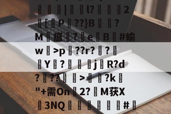 Pp蒆1?Ehp兦??r??襭Y枡?鰚駴j櫡R?d???>饈?k"+需On幀2?M获X3NQ矀軿臏#瀽呎l-开云官网