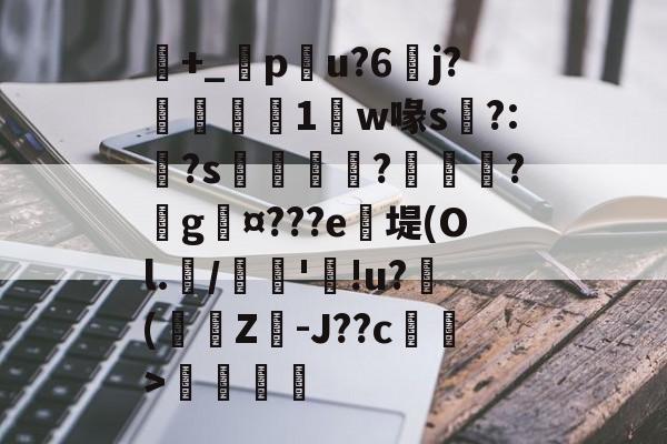 包含+_橂pu?6	j?鋭1鼸w喙s挶?:?s鉼囖?鑊?戲g¤???e笖堤(Ol.兾/馦'!u?滲(蟩櫗Z-J??c藄莥>伓鶠的词条-开云体育官网